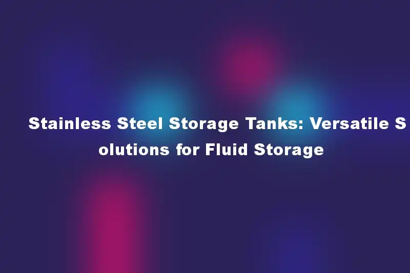 Stainless Steel Storage Tanks: Versatile Solutions for Fluid Storage