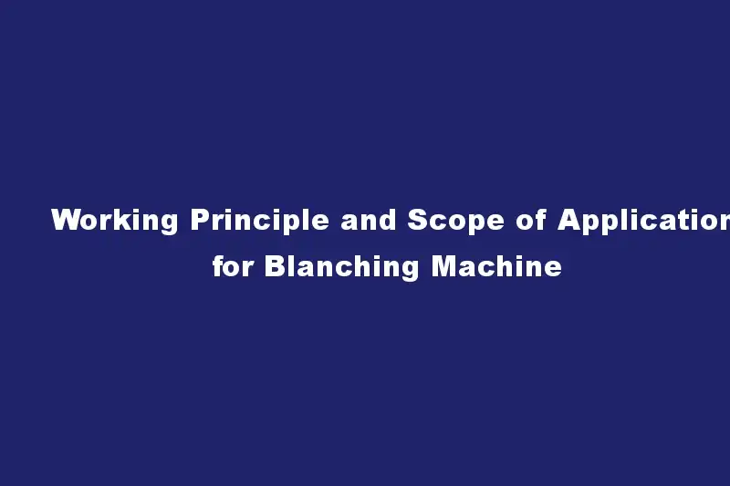 Working Principle and Scope of Application for Blanching Machine