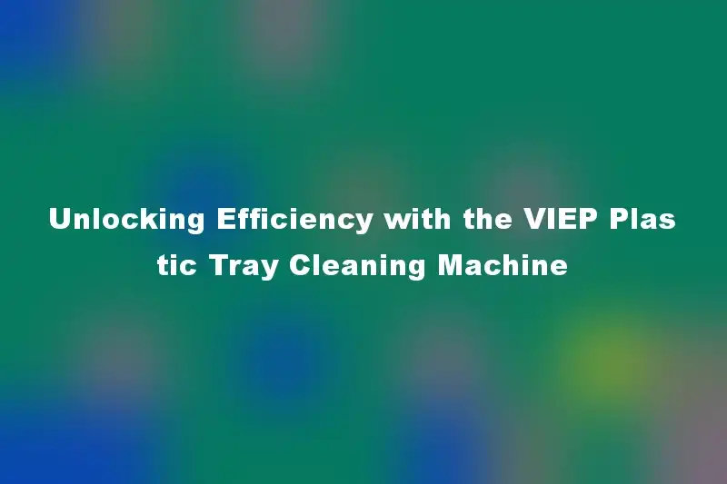 Unlocking Efficiency with the VIEP Plastic Tray Cleaning Machine